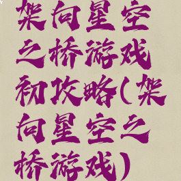 架向星空之桥游戏初攻略(架向星空之桥游戏)
