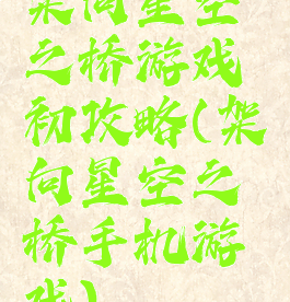 架向星空之桥游戏初攻略(架向星空之桥手机游戏)