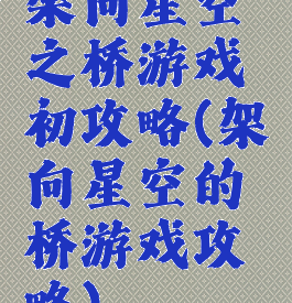 架向星空之桥游戏初攻略(架向星空的桥游戏攻略)