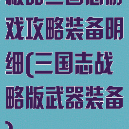 极品三国志游戏攻略装备明细(三国志战略版武器装备)