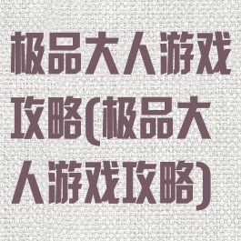 极品大人游戏攻略(极品大人游戏攻略)