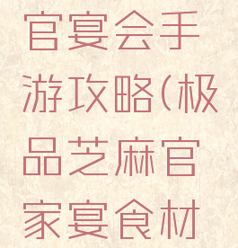 极品芝麻官宴会手游攻略(极品芝麻官家宴食材怎么获得)