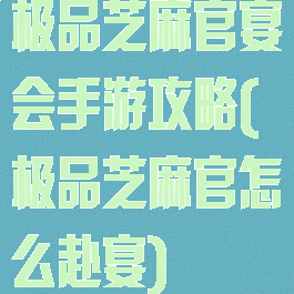 极品芝麻官宴会手游攻略(极品芝麻官怎么赴宴)