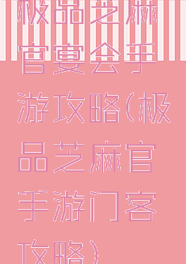 极品芝麻官宴会手游攻略(极品芝麻官手游门客攻略)