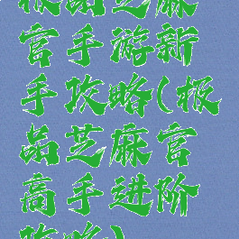 极品芝麻官手游新手攻略(极品芝麻官高手进阶攻略)