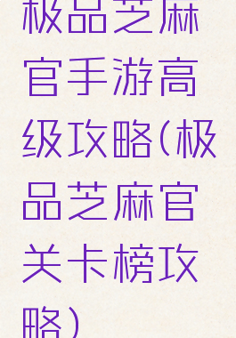 极品芝麻官手游高级攻略(极品芝麻官关卡榜攻略)