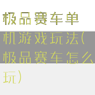 极品赛车单机游戏玩法(极品赛车怎么玩)