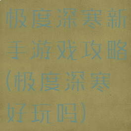 极度深寒新手游戏攻略(极度深寒好玩吗)