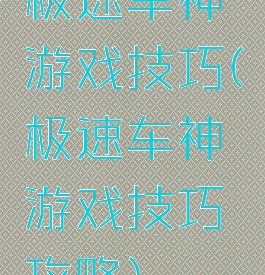 极速车神游戏技巧(极速车神游戏技巧攻略)