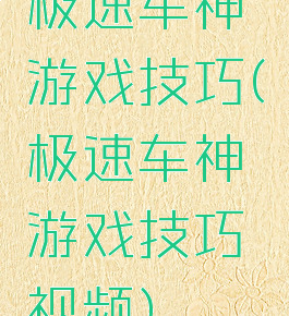 极速车神游戏技巧(极速车神游戏技巧视频)