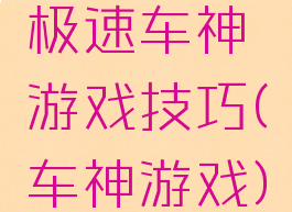 极速车神游戏技巧(车神游戏)