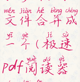 极速阅读器把多个pdf文件合并成一个(极速pdf阅读器能拆分pdf文件吗)