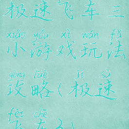 极速飞车三小游戏玩法攻略(极速飞车3)