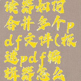 极速pdf阅读器如何合并多个pdf文件(极速pdf编辑器怎么合并文件)
