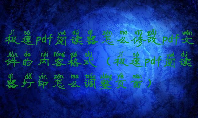 极速pdf阅读器怎么修改pdf文件的内容格式(极速pdf阅读器打印怎么调整页面)