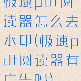 极速pdf阅读器怎么去水印(极速pdf阅读器有广告吗)