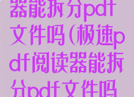 极速pdf阅读器能拆分pdf文件吗(极速pdf阅读器能拆分pdf文件吗安全吗)