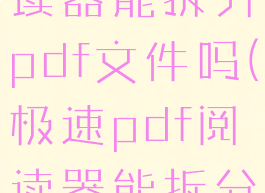 极速pdf阅读器能拆分pdf文件吗(极速pdf阅读器能拆分pdf文件吗)
