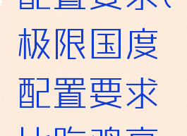 极限国度配置要求(极限国度配置要求比吃鸡高吗)