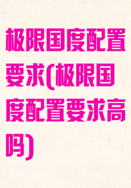 极限国度配置要求(极限国度配置要求高吗)