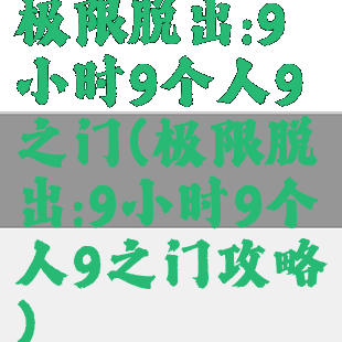 极限脱出:9小时9个人9之门(极限脱出:9小时9个人9之门攻略)