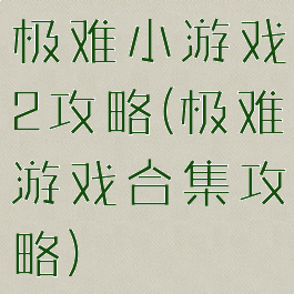 极难小游戏2攻略(极难游戏合集攻略)