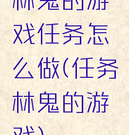 林鬼的游戏任务怎么做(任务林鬼的游戏)