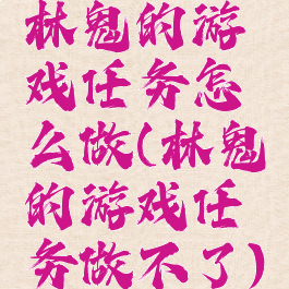 林鬼的游戏任务怎么做(林鬼的游戏任务做不了)