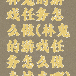 林鬼的游戏任务怎么做(林鬼的游戏任务怎么做表情在哪)