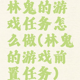 林鬼的游戏任务怎么做(林鬼的游戏前置任务)