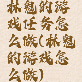 林鬼的游戏任务怎么做(林鬼的游戏怎么做)