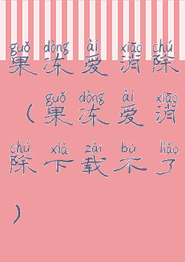 果冻爱消除(果冻爱消除下载不了)