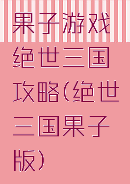 果子游戏绝世三国攻略(绝世三国果子版)