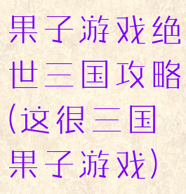 果子游戏绝世三国攻略(这很三国果子游戏)