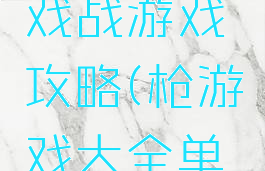 枪单机游戏战游戏攻略(枪游戏大全单机游戏)