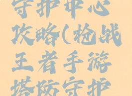 枪战王者手游塔防守护中心攻略(枪战王者手游塔防守护中心攻略图)