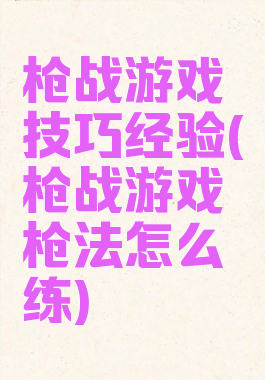 枪战游戏技巧经验(枪战游戏枪法怎么练)