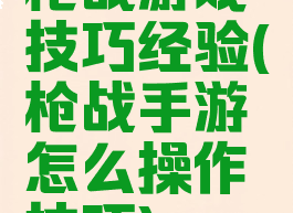枪战游戏技巧经验(枪战手游怎么操作技巧)