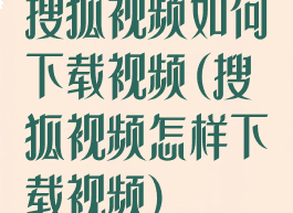 搜狐视频如何下载视频(搜狐视频怎样下载视频)