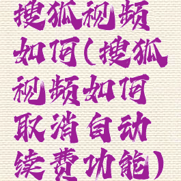 搜狐视频如何(搜狐视频如何取消自动续费功能)
