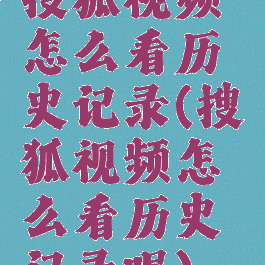 搜狐视频怎么看历史记录(搜狐视频怎么看历史记录呢)