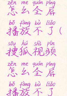 搜狐视频怎么全屏播放不了(搜狐视频怎么全屏播放不了呢)