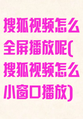 搜狐视频怎么全屏播放呢(搜狐视频怎么小窗口播放)