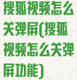 搜狐视频怎么关弹屏(搜狐视频怎么关弹屏功能)