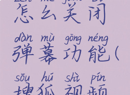 搜狐视频怎么关闭弹幕功能(搜狐视频怎么取消)