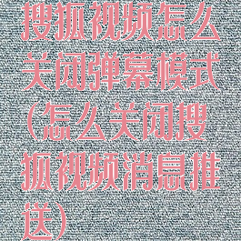 搜狐视频怎么关闭弹幕模式(怎么关闭搜狐视频消息推送)