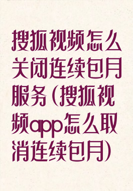 搜狐视频怎么关闭连续包月服务(搜狐视频app怎么取消连续包月)