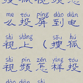 搜狐视频怎么投屏到电视上(搜狐视频怎样投到电视)