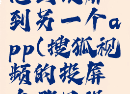 搜狐视频怎么投屏到另一个app(搜狐视频的投屏在哪里设置)