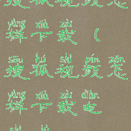 搜狐视频怎样下载(搜狐视频怎样下载电视剧)